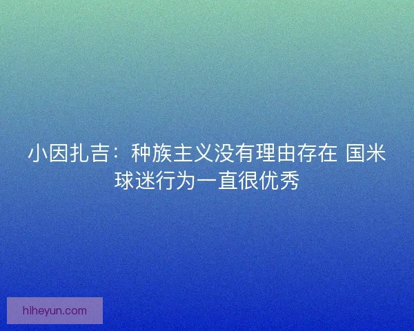 小因扎吉：种族主义没有理由存在 国米球迷行为一直很优秀