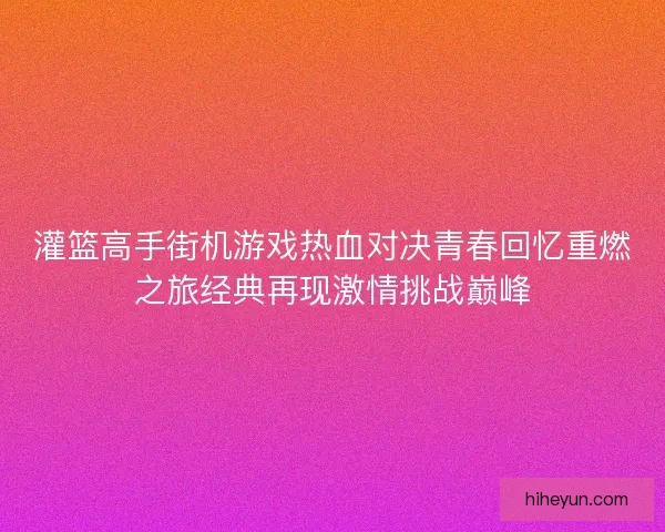 灌篮高手街机游戏热血对决青春回忆重燃之旅经典再现激情挑战巅峰